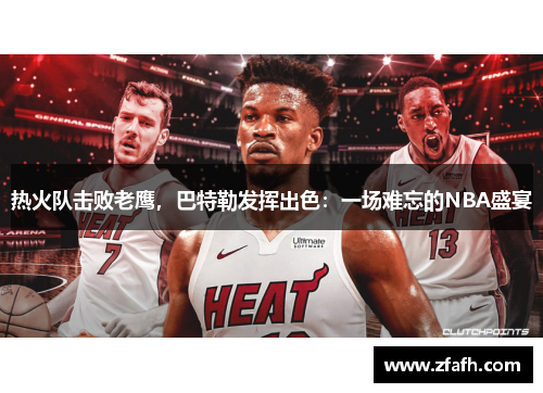 热火队击败老鹰，巴特勒发挥出色：一场难忘的NBA盛宴